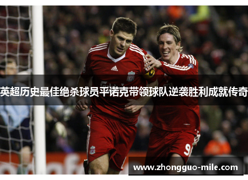 英超历史最佳绝杀球员平诺克带领球队逆袭胜利成就传奇 英超历史最佳绝杀球员平诺克带领球队逆袭胜利成就传奇