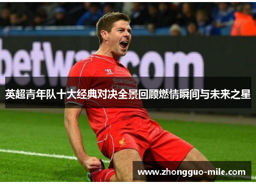 英超青年队十大经典对决全景回顾燃情瞬间与未来之星 英超青年队十大经典对决全景回顾燃情瞬间与未来之星