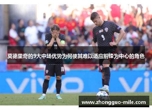 莫德里奇的9大中场优势为何使其难以适应前锋为中心的角色 莫德里奇的9大中场优势为何使其难以适应前锋为中心的角色