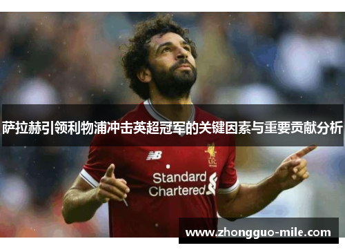 萨拉赫引领利物浦冲击英超冠军的关键因素与重要贡献分析 萨拉赫引领利物浦冲击英超冠军的关键因素与重要贡献分析