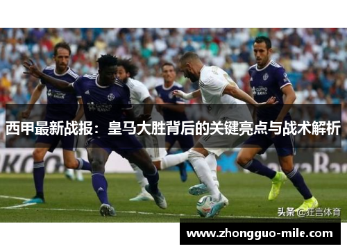 西甲最新战报:皇马大胜背后的关键亮点与战术解析 西甲最新战报:皇马大胜背后的关键亮点与战术解析