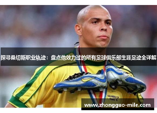 探寻桑切斯职业轨迹:盘点他效力过的所有足球俱乐部生涯足迹全详解 探寻桑切斯职业轨迹:盘点他效力过的所有足球俱乐部生涯足迹全详解