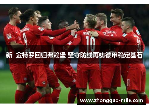 新 金特罗回归弗赖堡 坚守防线再铸德甲稳定基石 新 金特罗回归弗赖堡 坚守防线再铸德甲稳定基石