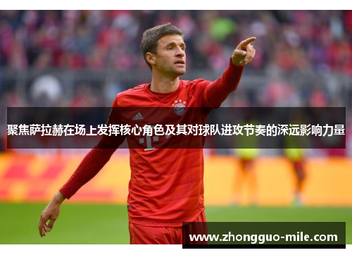 聚焦萨拉赫在场上发挥核心角色及其对球队进攻节奏的深远影响力量 聚焦萨拉赫在场上发挥核心角色及其对球队进攻节奏的深远影响力量