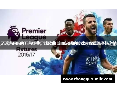 足球迷必听的五首经典足球歌曲 热血沸腾的旋律带你重温赛场激情 足球迷必听的五首经典足球歌曲 热血沸腾的旋律带你重温赛场激情