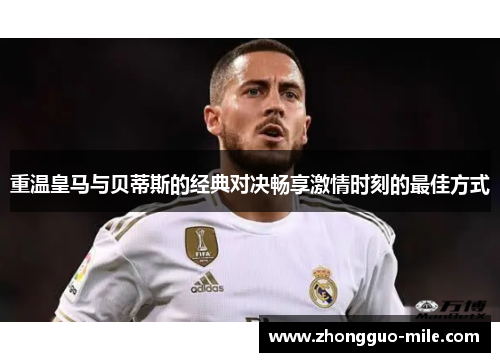 重温皇马与贝蒂斯的经典对决畅享激情时刻的最佳方式 重温皇马与贝蒂斯的经典对决畅享激情时刻的最佳方式