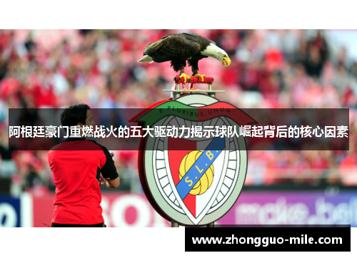 阿根廷豪门重燃战火的五大驱动力揭示球队崛起背后的核心因素 阿根廷豪门重燃战火的五大驱动力揭示球队崛起背后的核心因素