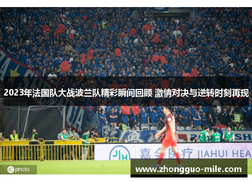 2023年法国队大战波兰队精彩瞬间回顾 激情对决与逆转时刻再现 2023年法国队大战波兰队精彩瞬间回顾 激情对决与逆转时刻再现