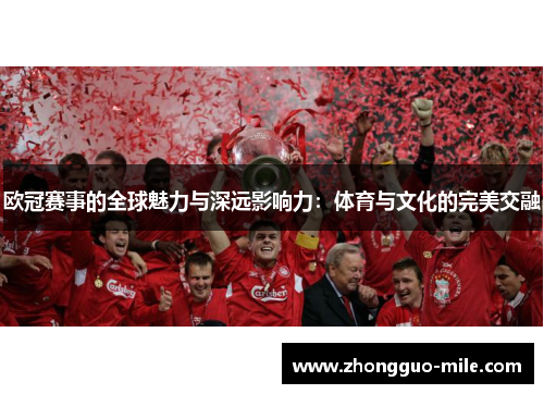 欧冠赛事的全球魅力与深远影响力:体育与文化的完美交融 欧冠赛事的全球魅力与深远影响力:体育与文化的完美交融