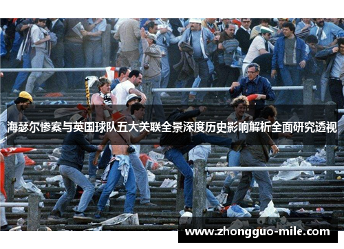 海瑟尔惨案与英国球队五大关联全景深度历史影响解析全面研究透视 海瑟尔惨案与英国球队五大关联全景深度历史影响解析全面研究透视