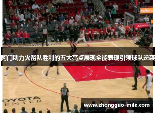 阿门助力火箭队胜利的五大亮点展现全能表现引领球队逆袭 阿门助力火箭队胜利的五大亮点展现全能表现引领球队逆袭