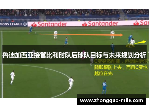 鲁迪加西亚接管比利时队后球队目标与未来规划分析 鲁迪加西亚接管比利时队后球队目标与未来规划分析