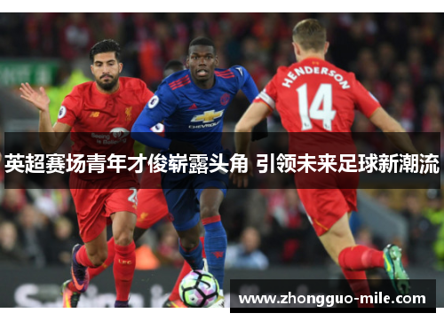 英超赛场青年才俊崭露头角 引领未来足球新潮流 英超赛场青年才俊崭露头角 引领未来足球新潮流