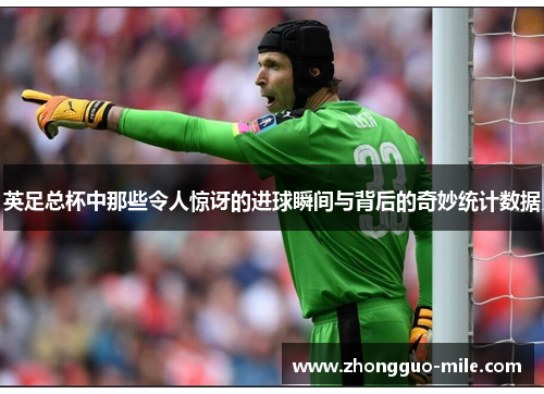 英足总杯中那些令人惊讶的进球瞬间与背后的奇妙统计数据