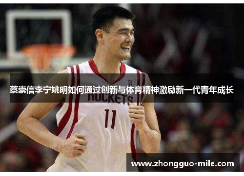 蔡崇信李宁姚明如何通过创新与体育精神激励新一代青年成长 蔡崇信李宁姚明如何通过创新与体育精神激励新一代青年成长