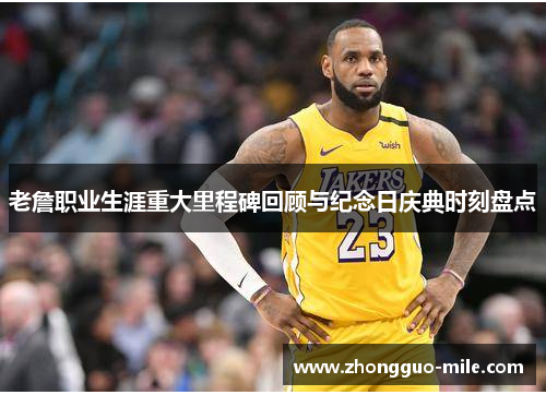 老詹职业生涯重大里程碑回顾与纪念日庆典时刻盘点 老詹职业生涯重大里程碑回顾与纪念日庆典时刻盘点