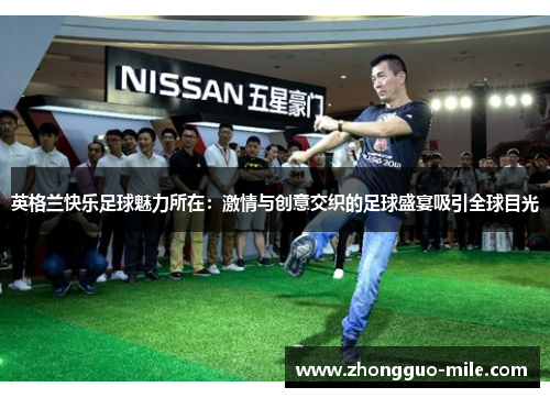 英格兰快乐足球魅力所在：激情与创意交织的足球盛宴吸引全球目光