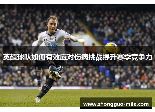 英超球队如何有效应对伤病挑战提升赛季竞争力 英超球队如何有效应对伤病挑战提升赛季竞争力