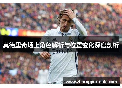 莫德里奇场上角色解析与位置变化深度剖析