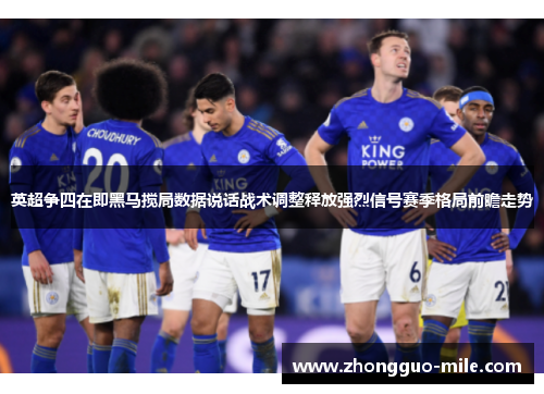 英超争四在即黑马搅局数据说话战术调整释放强烈信号赛季格局前瞻走势