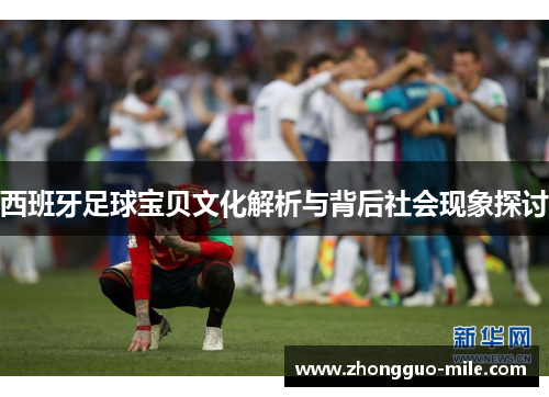 西班牙足球宝贝文化解析与背后社会现象探讨