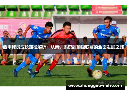 西甲球员成长路径解析：从青训系统到顶级联赛的全面发展之路