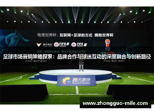 足球市场营销策略探索:品牌合作与球迷互动的深度融合与创新路径 足球市场营销策略探索:品牌合作与球迷互动的深度融合与创新路径