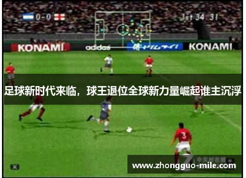 足球新时代来临,球王退位全球新力量崛起谁主沉浮 足球新时代来临,球王退位全球新力量崛起谁主沉浮