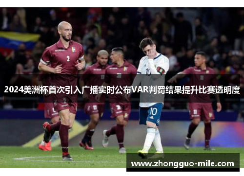 2024美洲杯首次引入广播实时公布VAR判罚结果提升比赛透明度 2024美洲杯首次引入广播实时公布VAR判罚结果提升比赛透明度