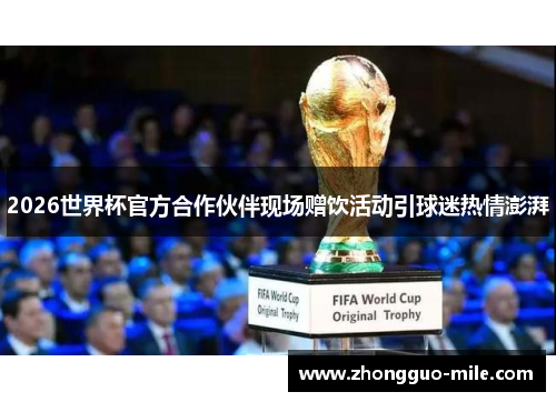 2026世界杯官方合作伙伴现场赠饮活动引球迷热情澎湃 2026世界杯官方合作伙伴现场赠饮活动引球迷热情澎湃