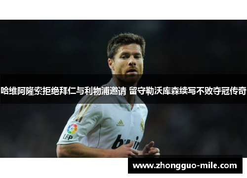 哈维阿隆索拒绝拜仁与利物浦邀请 留守勒沃库森续写不败夺冠传奇