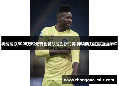 奥纳纳以5000万欧元转会曼联成为新门将 持续助力红魔重返巅峰