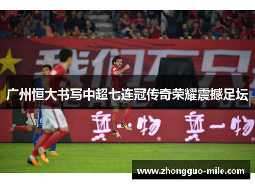 广州恒大书写中超七连冠传奇荣耀震撼足坛
