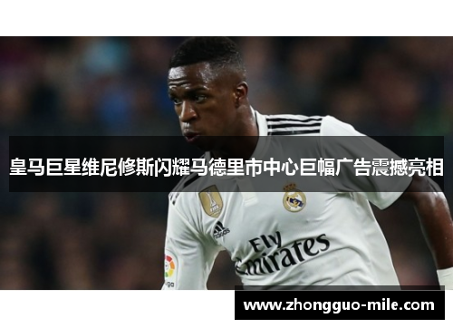 皇马巨星维尼修斯闪耀马德里市中心巨幅广告震撼亮相