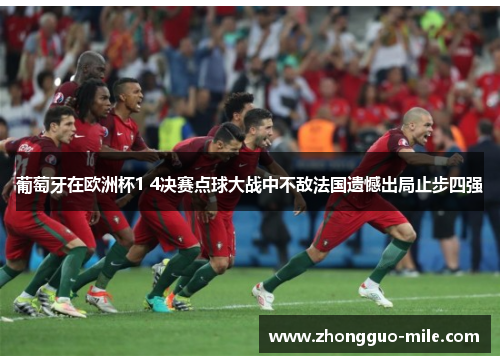 葡萄牙在欧洲杯1 4决赛点球大战中不敌法国遗憾出局止步四强