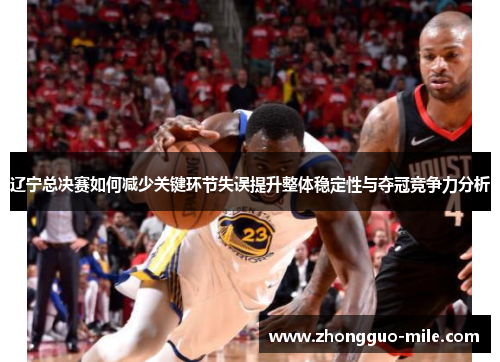 辽宁总决赛如何减少关键环节失误提升整体稳定性与夺冠竞争力分析