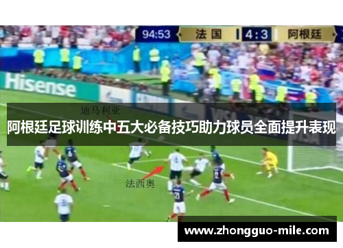 阿根廷足球训练中五大必备技巧助力球员全面提升表现 阿根廷足球训练中五大必备技巧助力球员全面提升表现
