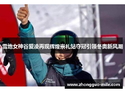 雪地女神谷爱凌再现辉煌崇礼站夺冠引领冬奥新风潮 雪地女神谷爱凌再现辉煌崇礼站夺冠引领冬奥新风潮
