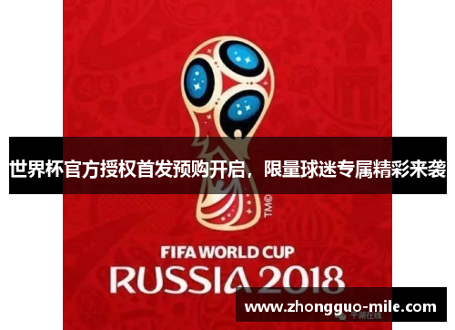 世界杯官方授权首发预购开启,限量球迷专属精彩来袭 世界杯官方授权首发预购开启,限量球迷专属精彩来袭