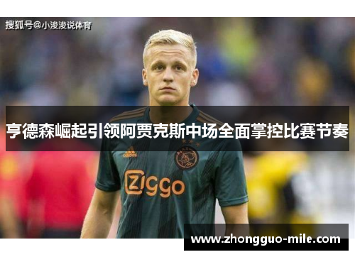 亨德森崛起引领阿贾克斯中场全面掌控比赛节奏 亨德森崛起引领阿贾克斯中场全面掌控比赛节奏